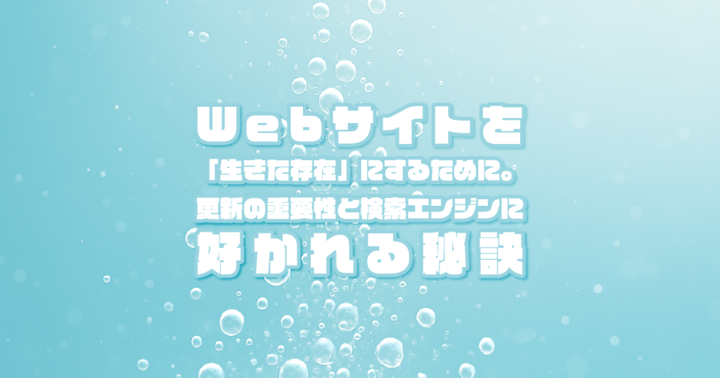 Webサイトを「生きた存在」にするために。更新の重要性と検索エンジンに好かれる秘訣